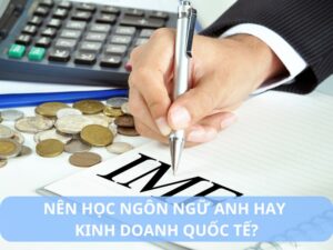 nên học Ngôn ngữ Anh hay Kinh doanh Quốc tế