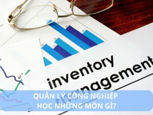 quản lý công nghiệp học những môn gì